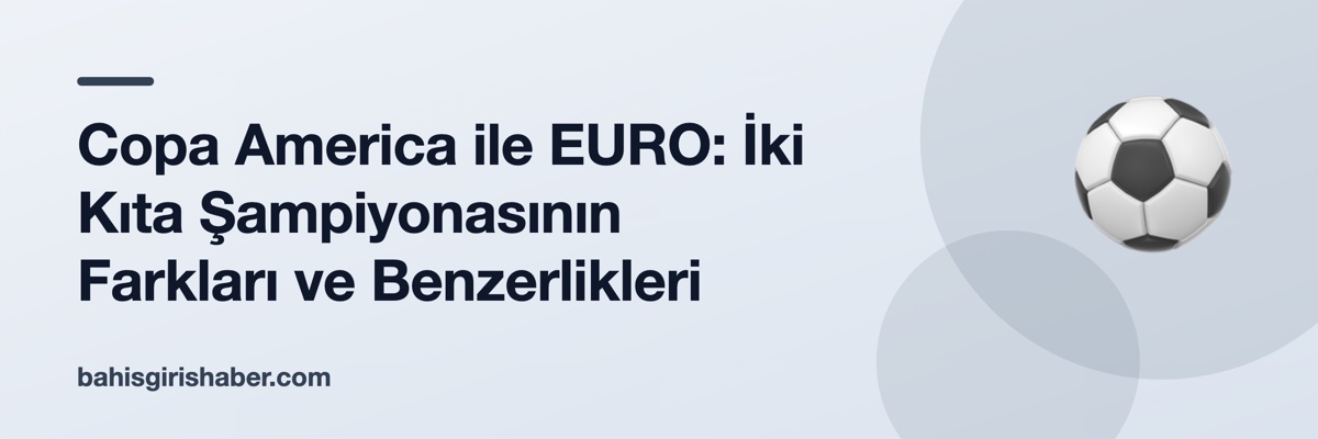 Copa America ile EURO: İki Kıta Şampiyonasının Farkları ve Benzerlikleri